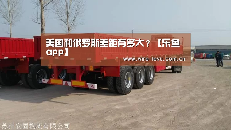美国和俄罗斯差距有多大?【乐鱼app】(图1) 乐鱼app
