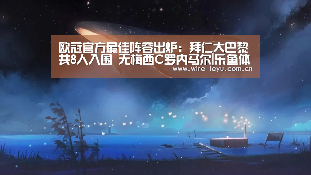 欧冠官方最佳阵容出炉:拜仁大巴黎共8人入围 无梅西C罗内马尔|乐鱼体育(图1) 乐鱼电竞