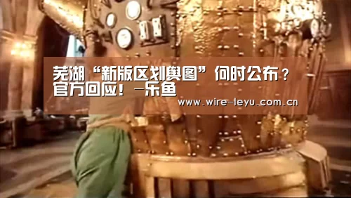 芜湖“新版区划舆图”何时公布?官方回应!-乐鱼(图3) 乐鱼